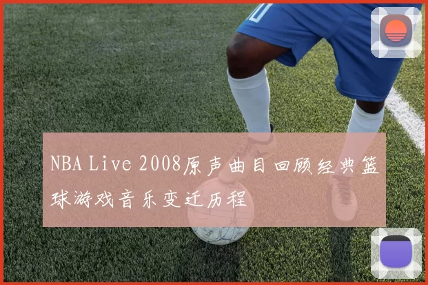NBA Live 2008原声曲目回顾经典篮球游戏音乐变迁历程