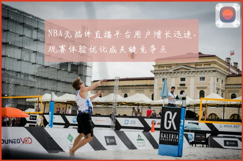 NBA无插件直播平台用户增长迅速,观赛体验优化成关键竞争点