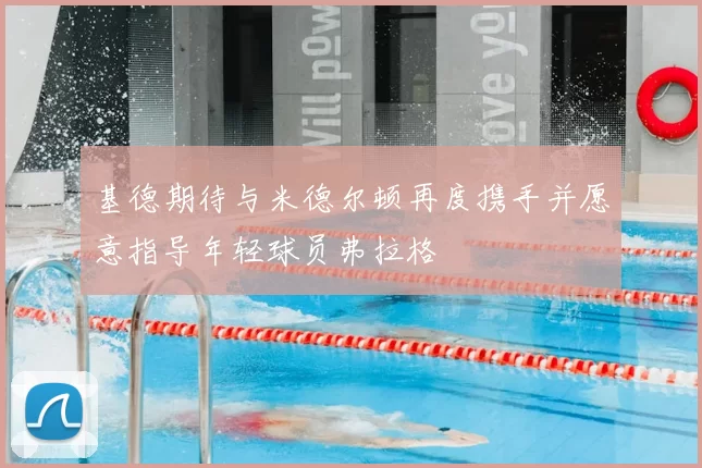 基德期待与米德尔顿再度携手并愿意指导年轻球员弗拉格