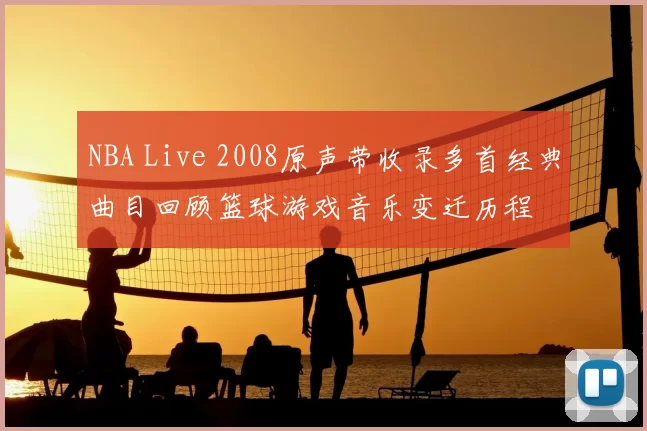 NBA Live 2008原声带收录多首经典曲目回顾篮球游戏音乐变迁历程
