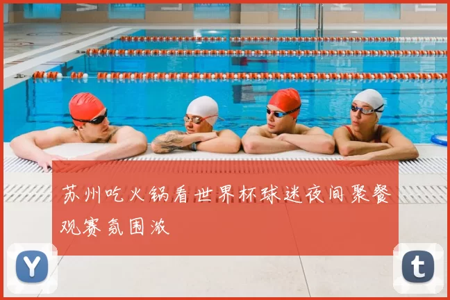 苏州吃火锅看世界杯球迷夜间聚餐观赛氛围浓