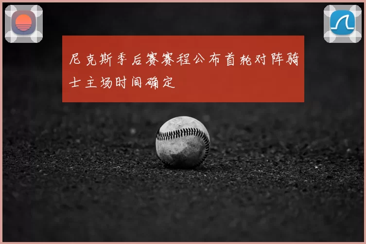 尼克斯季后赛赛程公布首轮对阵骑士主场时间确定