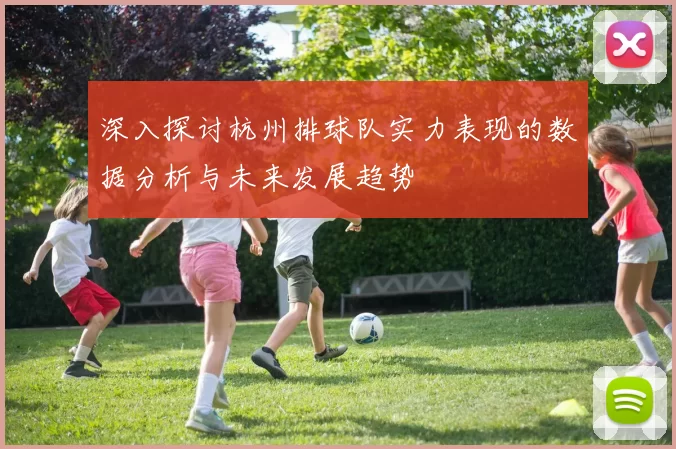 深入探讨杭州排球队实力表现的数据分析与未来发展趋势