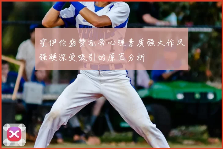 霍伊伦盛赞孔蒂心理素质强大作风强硬深受吸引的原因分析
