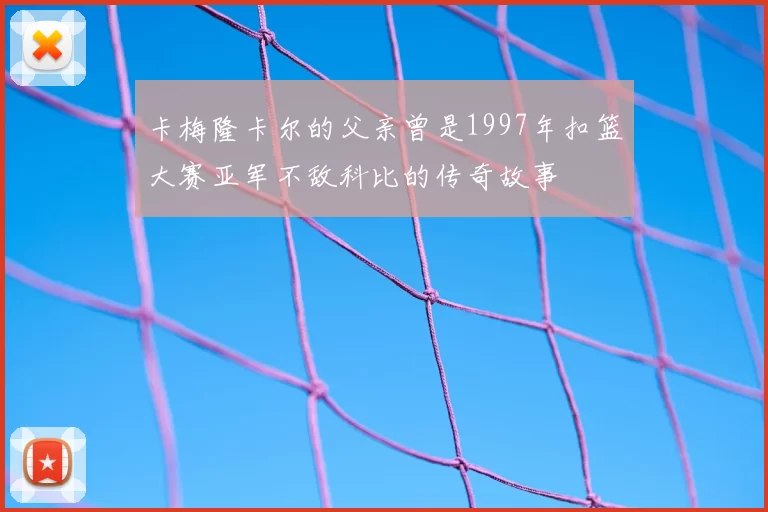卡梅隆卡尔的父亲曾是1997年扣篮大赛亚军不敌科比的传奇故事