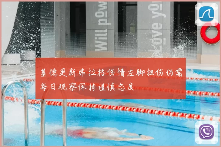 基德更新弗拉格伤情左脚扭伤仍需每日观察保持谨慎态度