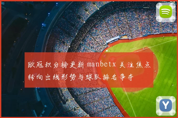 欧冠积分榜更新 manbetx 关注焦点转向出线形势与球队排名争夺