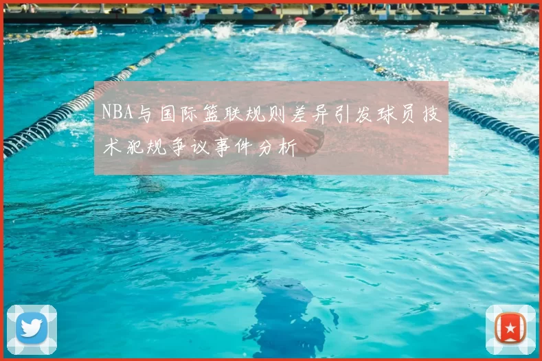 NBA与国际篮联规则差异引发球员技术犯规争议事件分析
