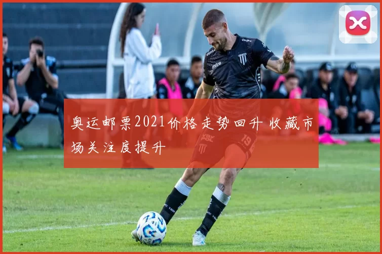 奥运邮票2021价格走势回升 收藏市场关注度提升