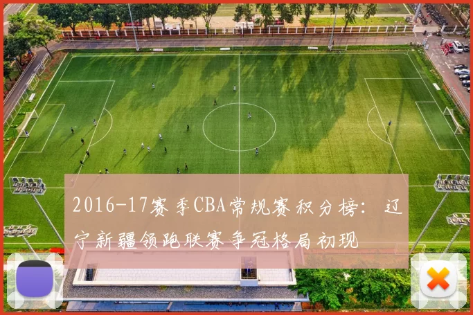 2016-17赛季CBA常规赛积分榜：辽宁新疆领跑联赛争冠格局初现