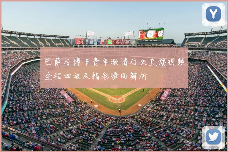 巴萨与博卡青年激情对决直播视频全程回放及精彩瞬间解析