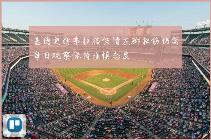 基德更新弗拉格伤情左脚扭伤仍需每日观察保持谨慎态度