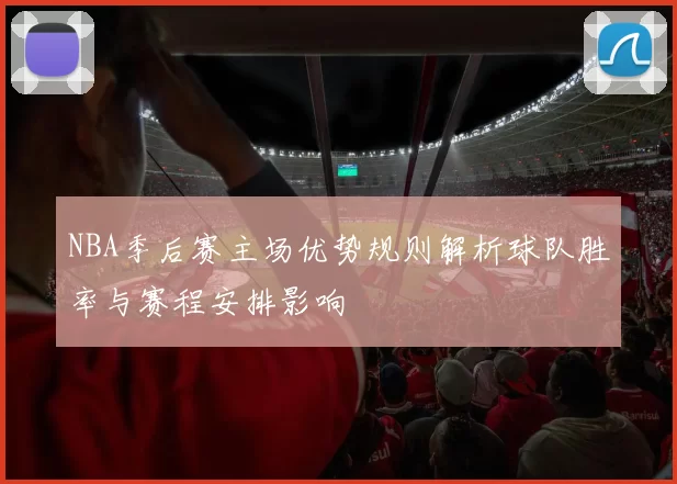 NBA季后赛主场优势规则解析球队胜率与赛程安排影响