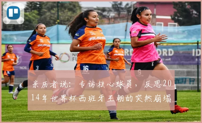 亲历者说:专访核心球员,反思2014年世界杯西班牙王朝的突然崩塌