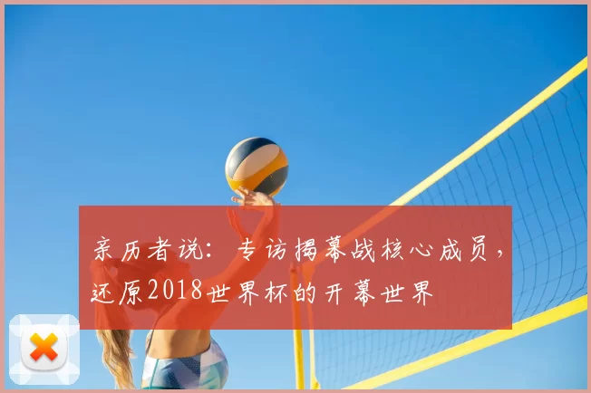 亲历者说：专访揭幕战核心成员，还原2018世界杯的开幕世界