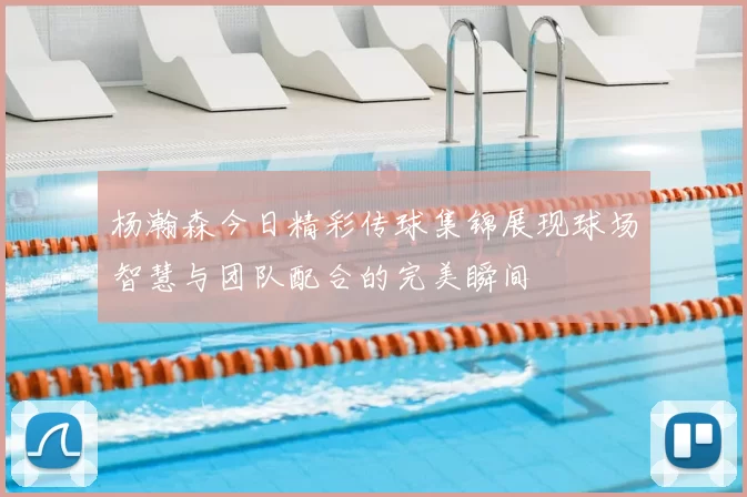 杨瀚森今日精彩传球集锦展现球场智慧与团队配合的完美瞬间