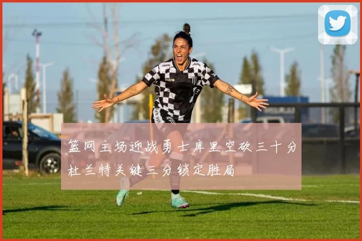 篮网主场迎战勇士库里空砍三十分杜兰特关键三分锁定胜局
