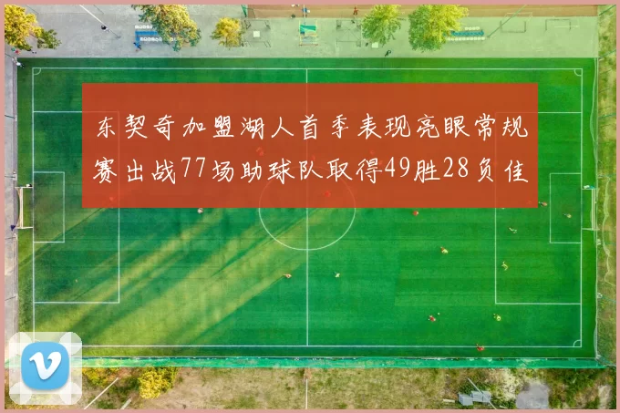 东契奇加盟湖人首季表现亮眼常规赛出战77场助球队取得49胜28负佳绩