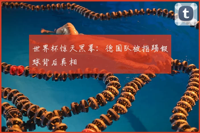 世界杯惊天黑幕：德国队被指踢假球背后真相
