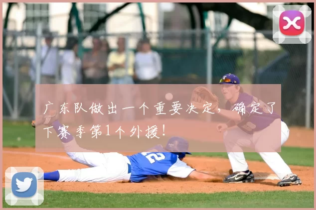 广东队做出一个重要决定,确定了下赛季第1个外援!