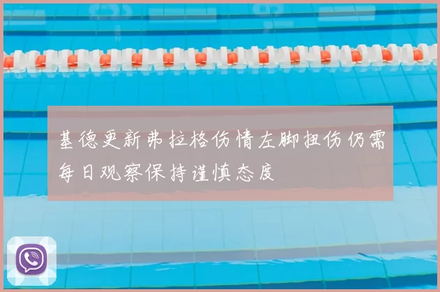 基德更新弗拉格伤情左脚扭伤仍需每日观察保持谨慎态度
