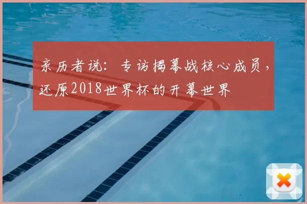 亲历者说：专访揭幕战核心成员，还原2018世界杯的开幕世界