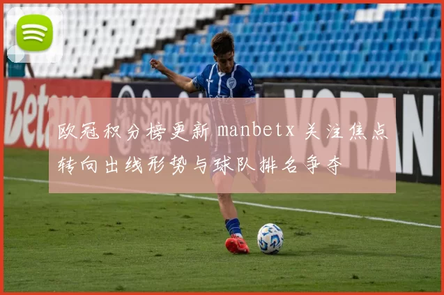 欧冠积分榜更新 manbetx 关注焦点转向出线形势与球队排名争夺