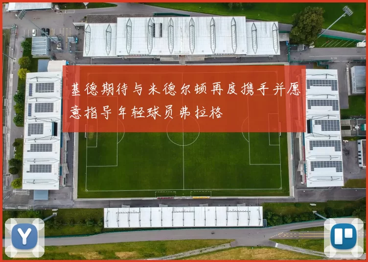 基德期待与米德尔顿再度携手并愿意指导年轻球员弗拉格