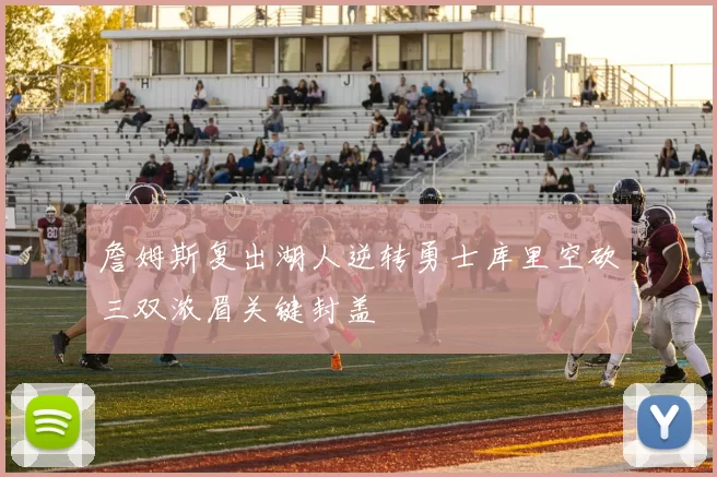 詹姆斯复出湖人逆转勇士库里空砍三双浓眉关键封盖