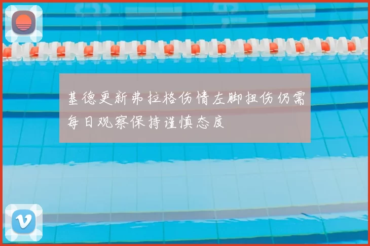 基德更新弗拉格伤情左脚扭伤仍需每日观察保持谨慎态度