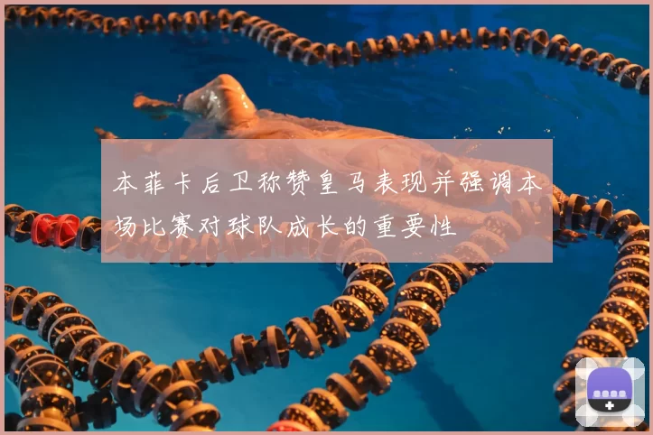 本菲卡后卫称赞皇马表现并强调本场比赛对球队成长的重要性
