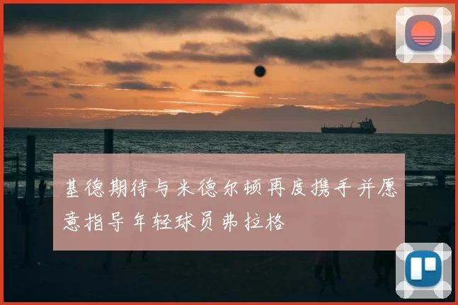 基德期待与米德尔顿再度携手并愿意指导年轻球员弗拉格