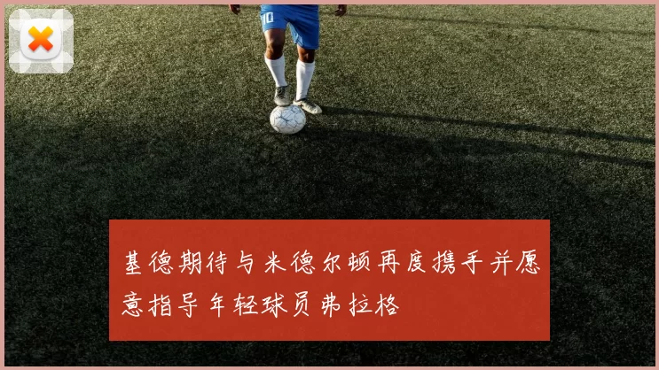 基德期待与米德尔顿再度携手并愿意指导年轻球员弗拉格