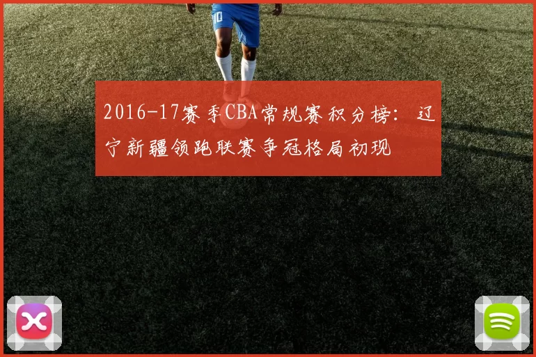 2016-17赛季CBA常规赛积分榜:辽宁新疆领跑联赛争冠格局初现