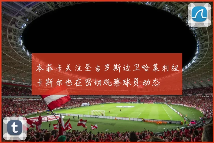 本菲卡关注圣吉罗斯边卫哈莱利纽卡斯尔也在密切观察球员动态