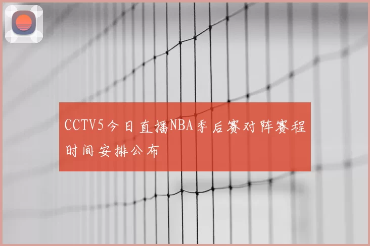 CCTV5今日直播NBA季后赛对阵赛程时间安排公布