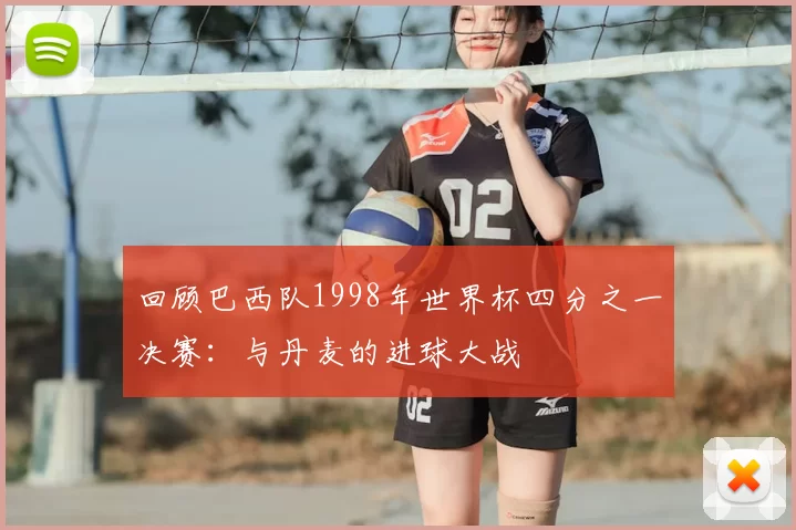 回顾巴西队1998年世界杯四分之一决赛:与丹麦的进球大战