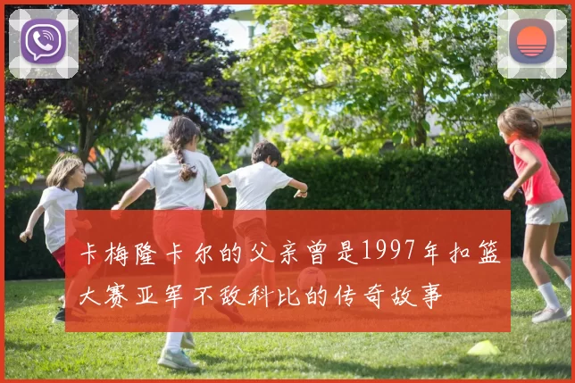 卡梅隆卡尔的父亲曾是1997年扣篮大赛亚军不敌科比的传奇故事