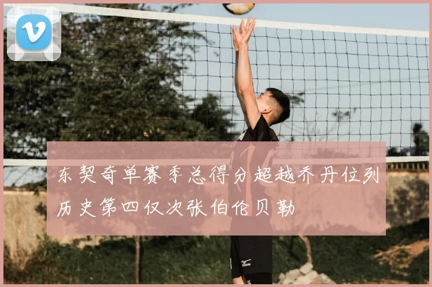 东契奇单赛季总得分超越乔丹位列历史第四仅次张伯伦贝勒