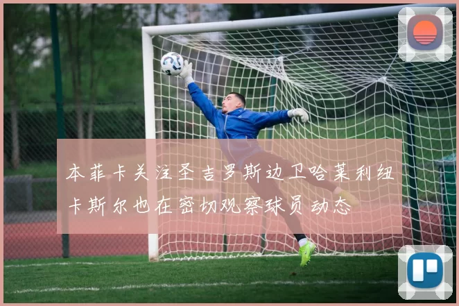 本菲卡关注圣吉罗斯边卫哈莱利纽卡斯尔也在密切观察球员动态