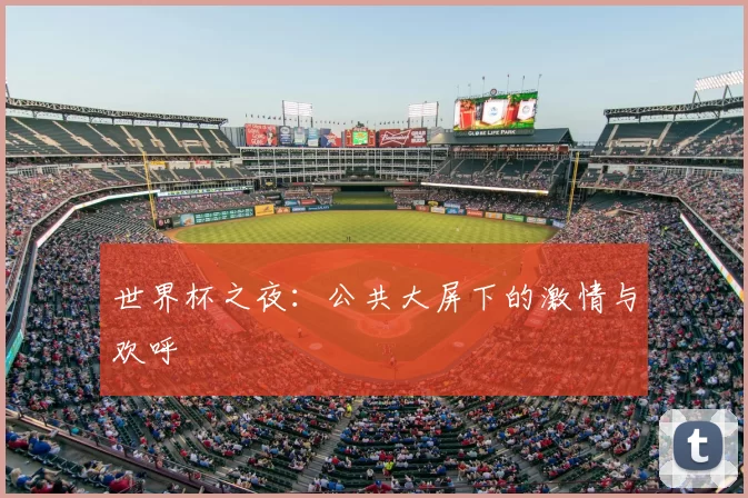 世界杯之夜：公共大屏下的激情与欢呼