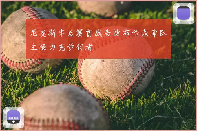 尼克斯季后赛首战告捷布伦森率队主场力克步行者