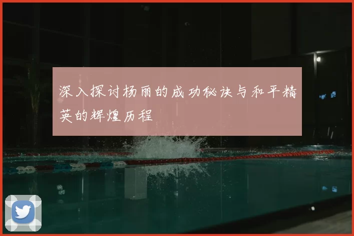 深入探讨杨丽的成功秘诀与和平精英的辉煌历程