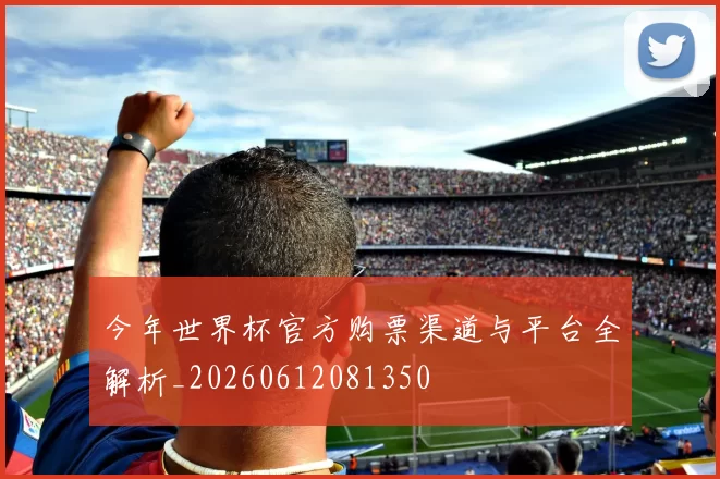 今年世界杯官方购票渠道与平台全解析_20260612081350