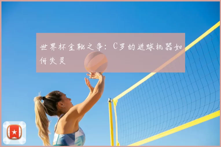 世界杯金靴之争：C罗的进球机器如何失灵