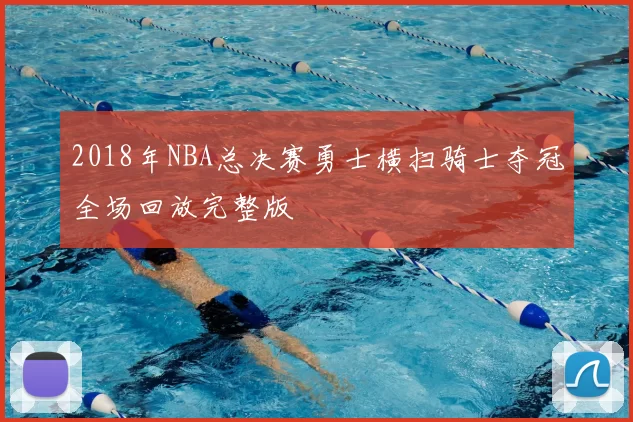 2018年NBA总决赛勇士横扫骑士夺冠全场回放完整版
