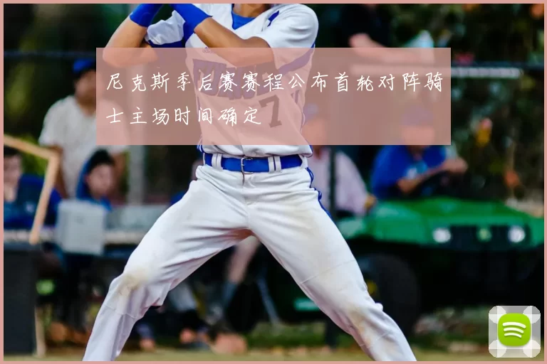 尼克斯季后赛赛程公布首轮对阵骑士主场时间确定