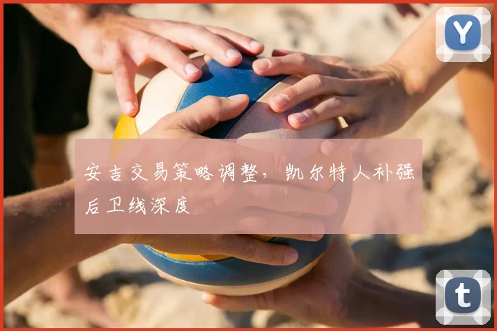 安吉交易策略调整,凯尔特人补强后卫线深度