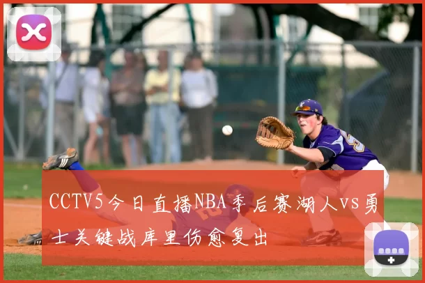 CCTV5今日直播NBA季后赛湖人vs勇士关键战库里伤愈复出