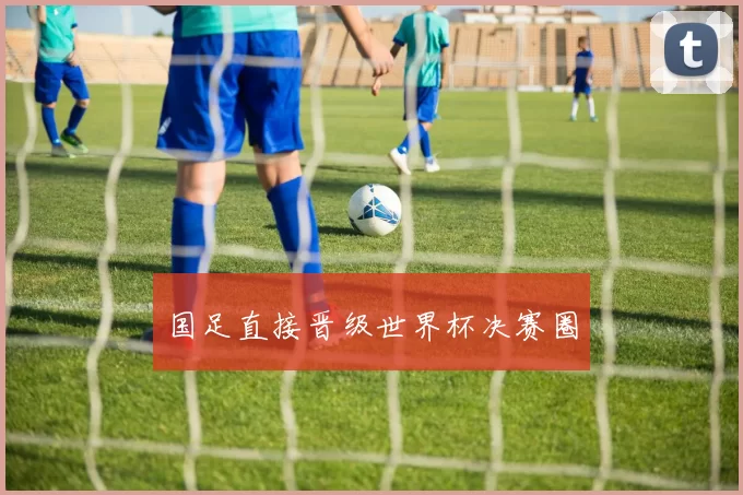 国足直接晋级世界杯决赛圈